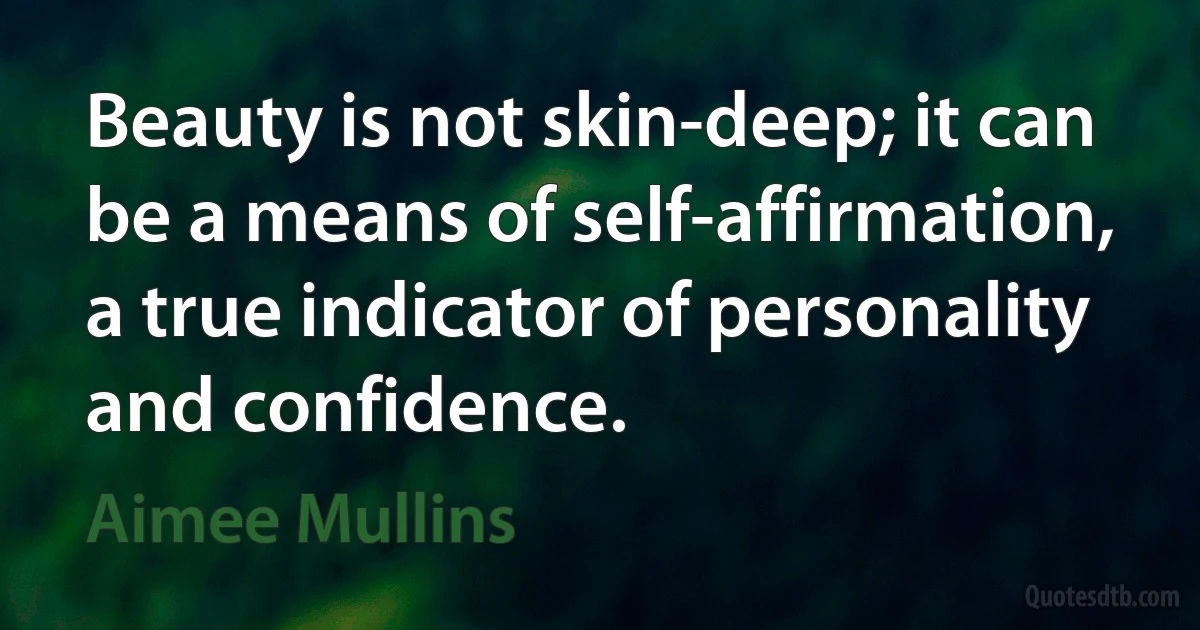 Beauty is not skin-deep; it can be a means of self-affirmation, a true indicator of personality and confidence. (Aimee Mullins)