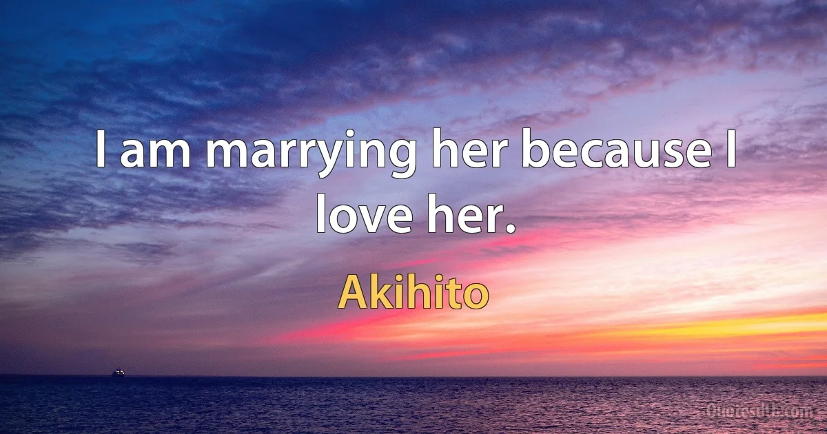 I am marrying her because I love her. (Akihito)