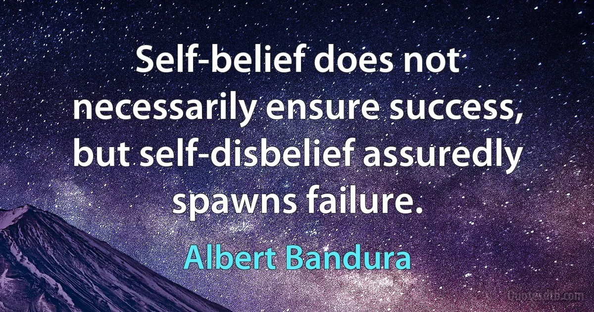 Self-belief does not necessarily ensure success, but self-disbelief assuredly spawns failure. (Albert Bandura)