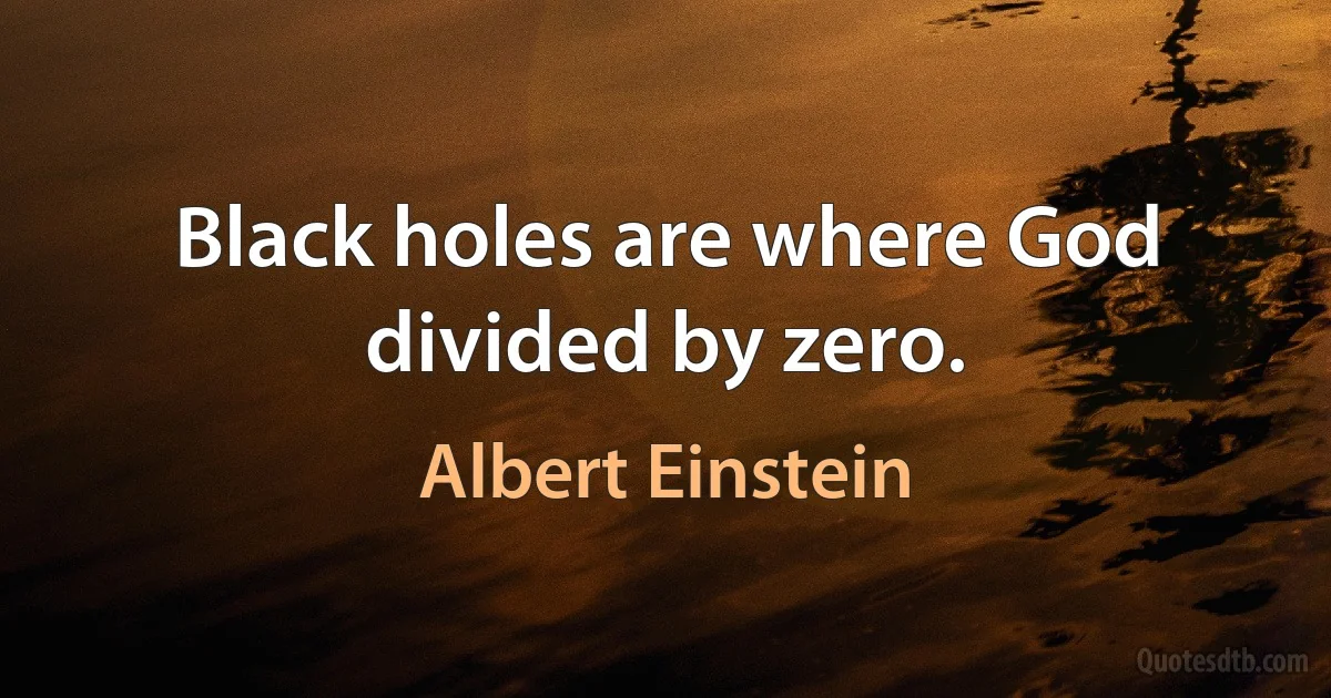 Black holes are where God divided by zero. (Albert Einstein)