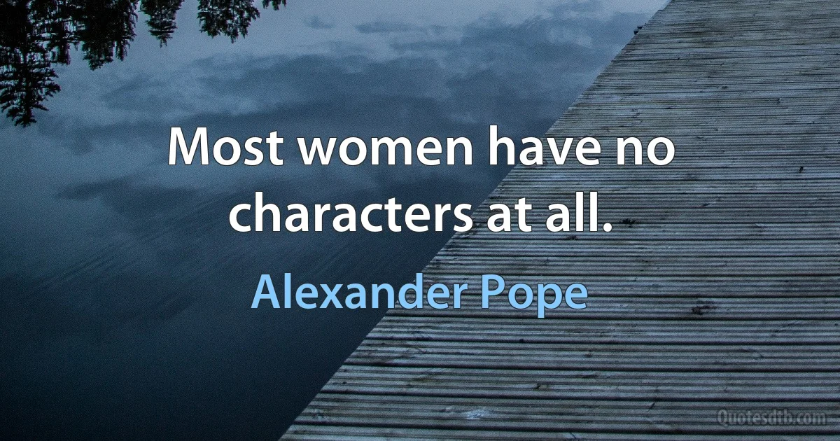 Most women have no characters at all. (Alexander Pope)