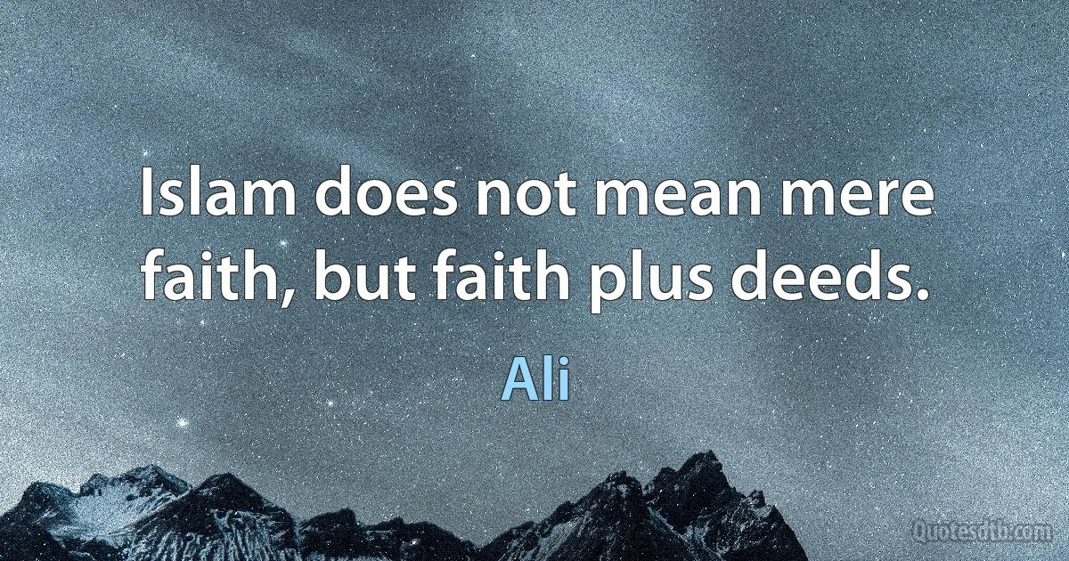 Islam does not mean mere faith, but faith plus deeds. (Ali)