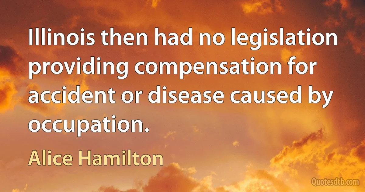 Illinois then had no legislation providing compensation for accident or disease caused by occupation. (Alice Hamilton)