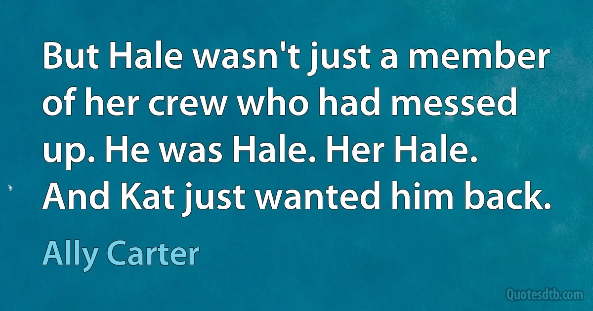 But Hale wasn't just a member of her crew who had messed up. He was Hale. Her Hale. And Kat just wanted him back. (Ally Carter)