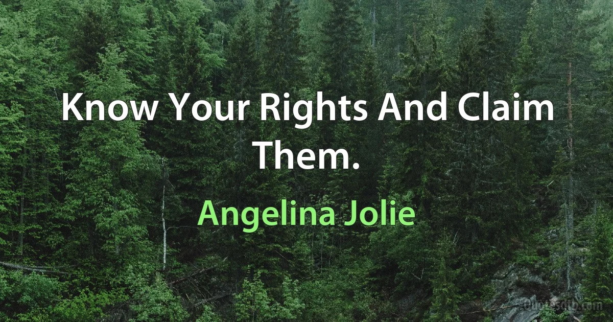 Know Your Rights And Claim Them. (Angelina Jolie)