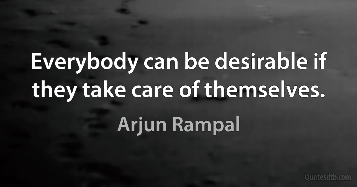 Everybody can be desirable if they take care of themselves. (Arjun Rampal)