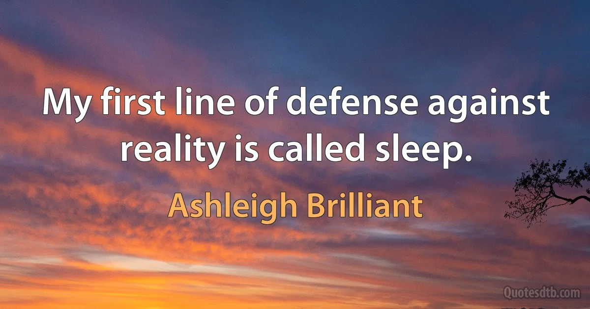 My first line of defense against reality is called sleep. (Ashleigh Brilliant)