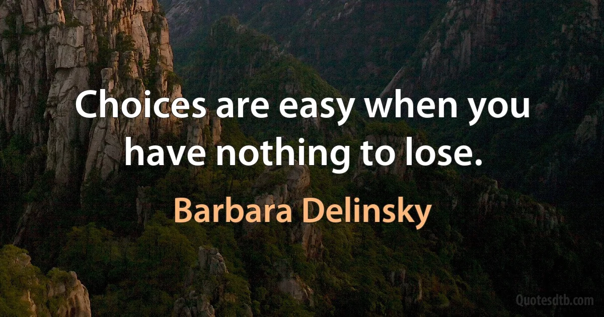 Choices are easy when you have nothing to lose. (Barbara Delinsky)