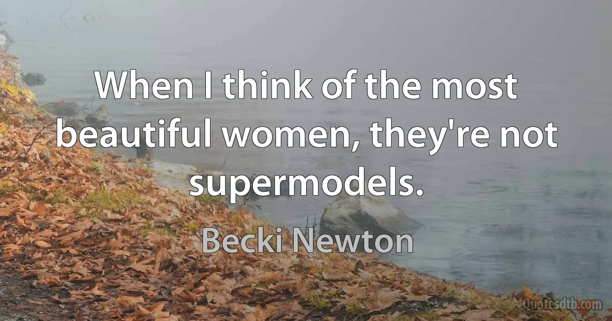 When I think of the most beautiful women, they're not supermodels. (Becki Newton)