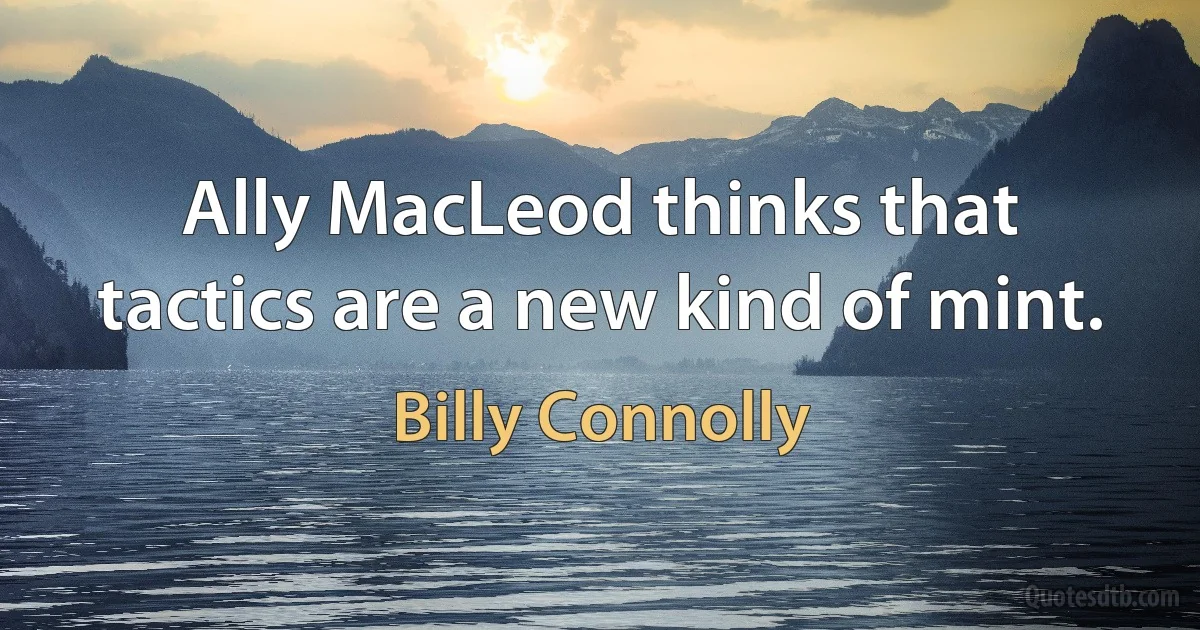 Ally MacLeod thinks that tactics are a new kind of mint. (Billy Connolly)