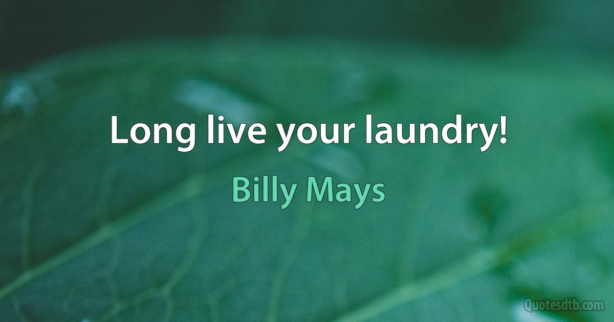 Long live your laundry! (Billy Mays)