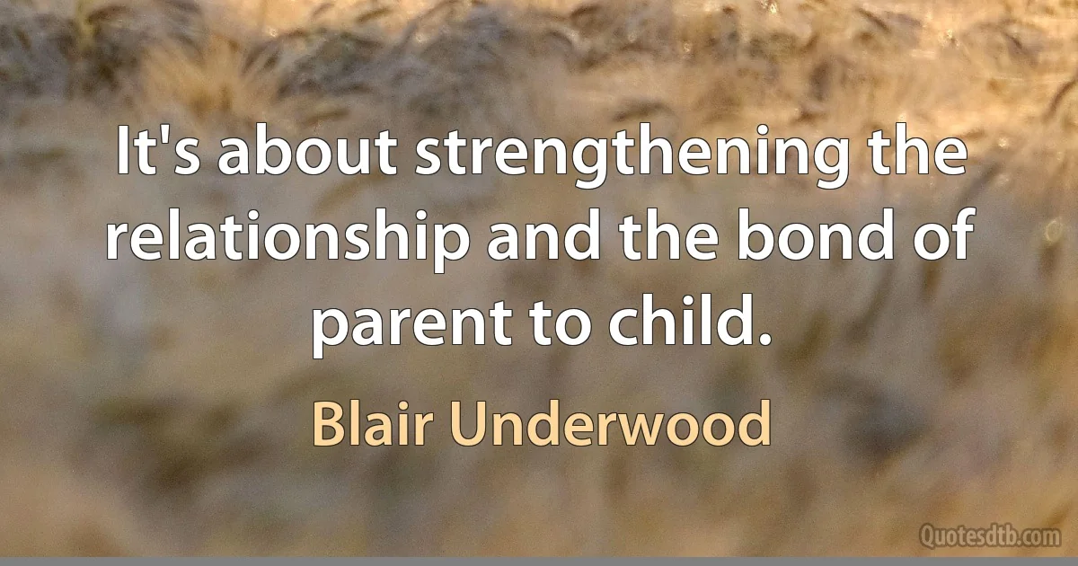 It's about strengthening the relationship and the bond of parent to child. (Blair Underwood)