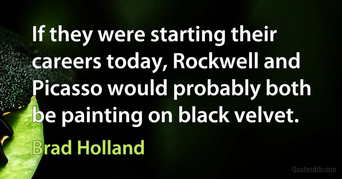 If they were starting their careers today, Rockwell and Picasso would probably both be painting on black velvet. (Brad Holland)