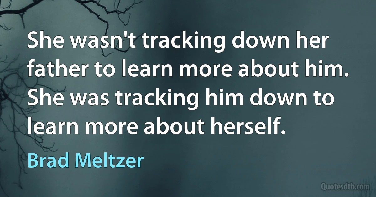 She wasn't tracking down her father to learn more about him. She was tracking him down to learn more about herself. (Brad Meltzer)