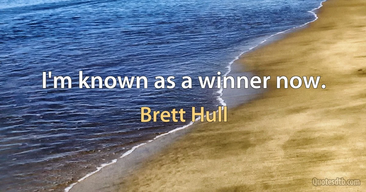 I'm known as a winner now. (Brett Hull)