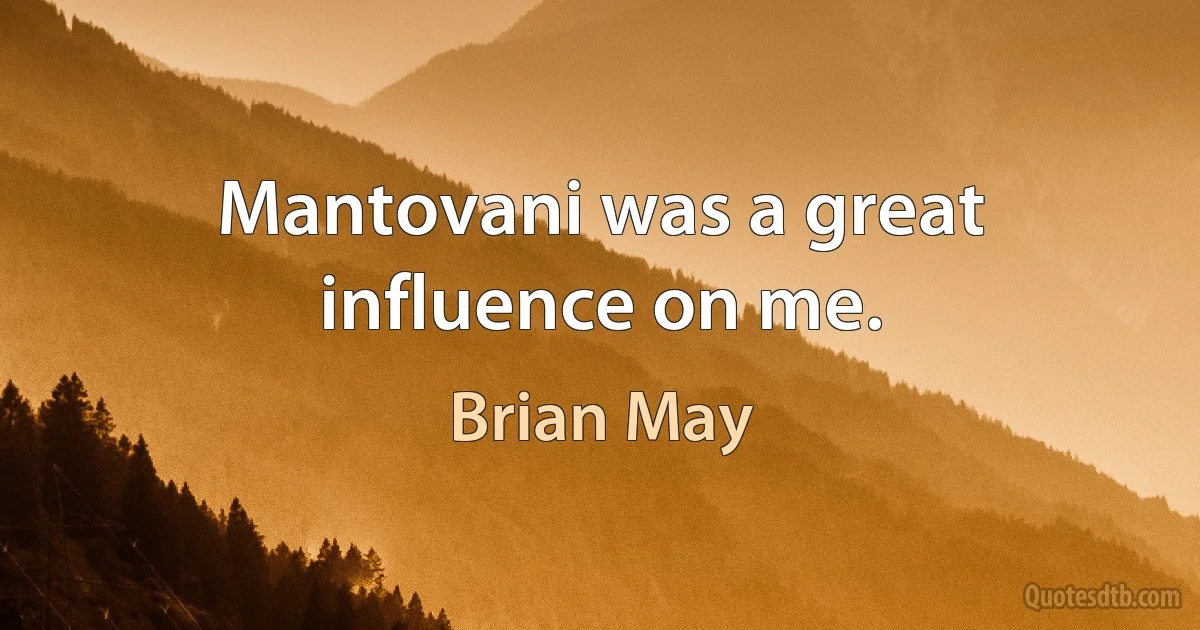 Mantovani was a great influence on me. (Brian May)