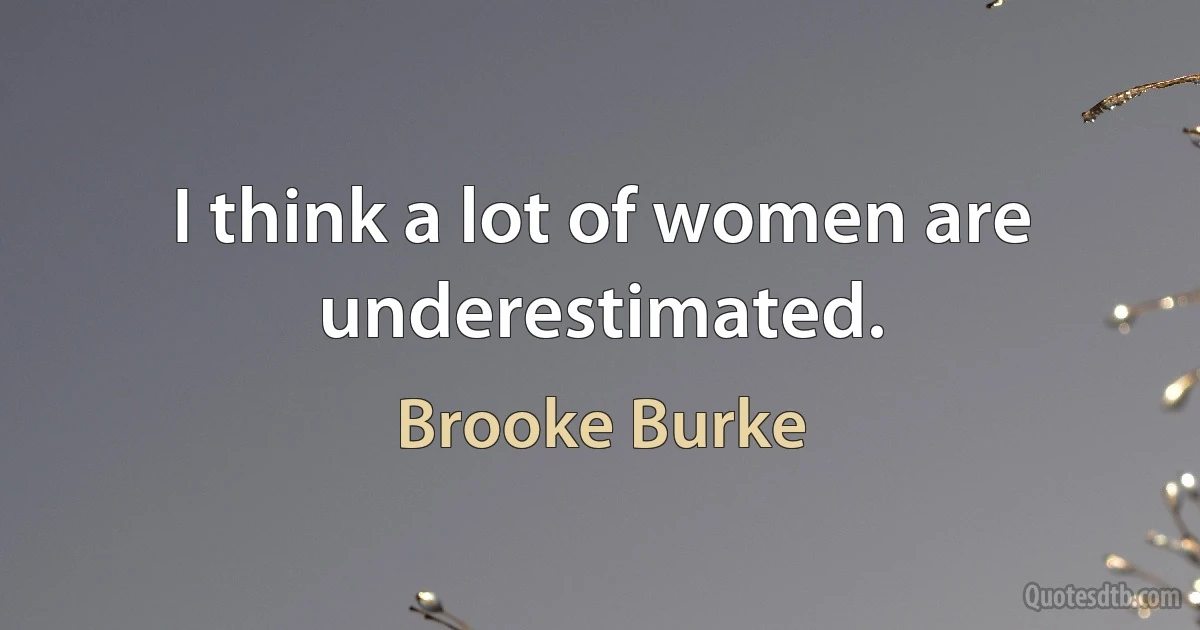 I think a lot of women are underestimated. (Brooke Burke)