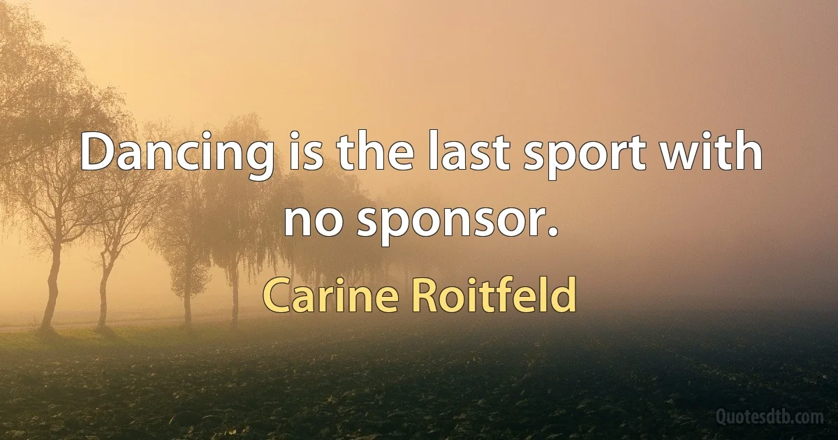 Dancing is the last sport with no sponsor. (Carine Roitfeld)