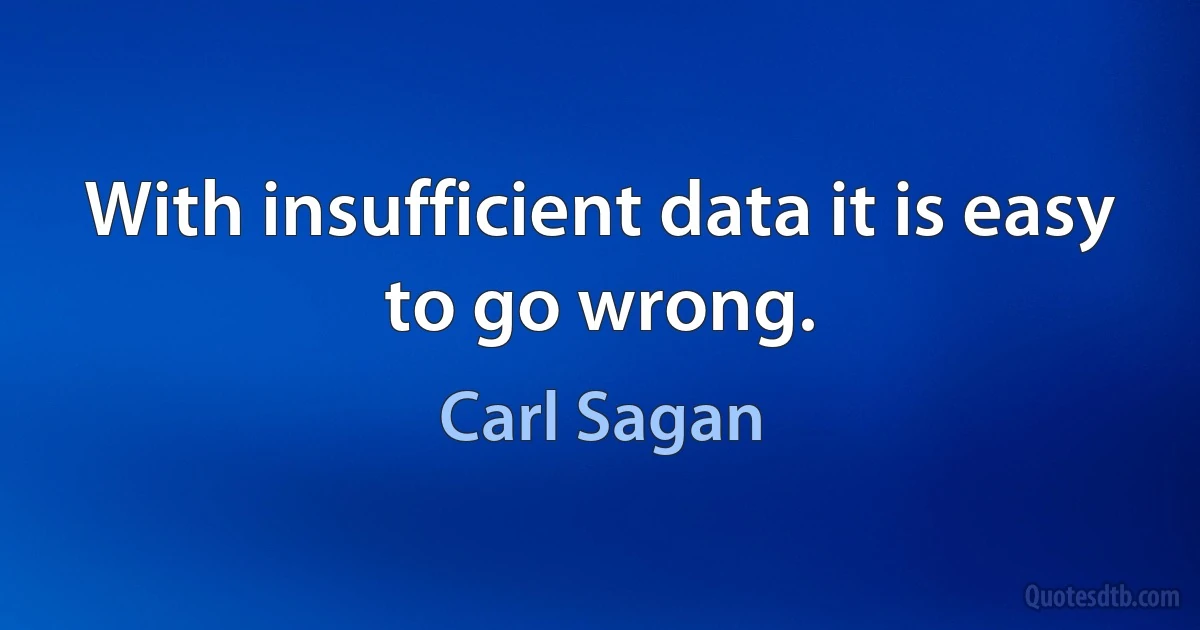 With insufficient data it is easy to go wrong. (Carl Sagan)