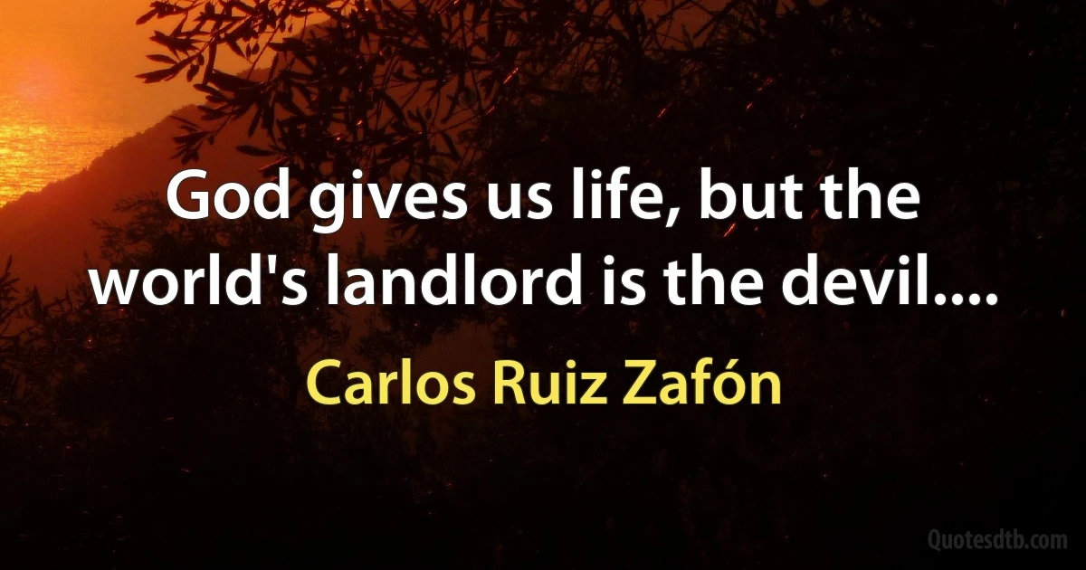 God gives us life, but the world's landlord is the devil.... (Carlos Ruiz Zafón)