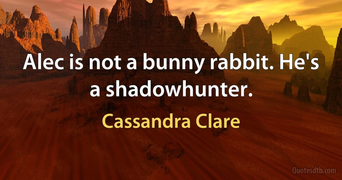 Alec is not a bunny rabbit. He's a shadowhunter. (Cassandra Clare)