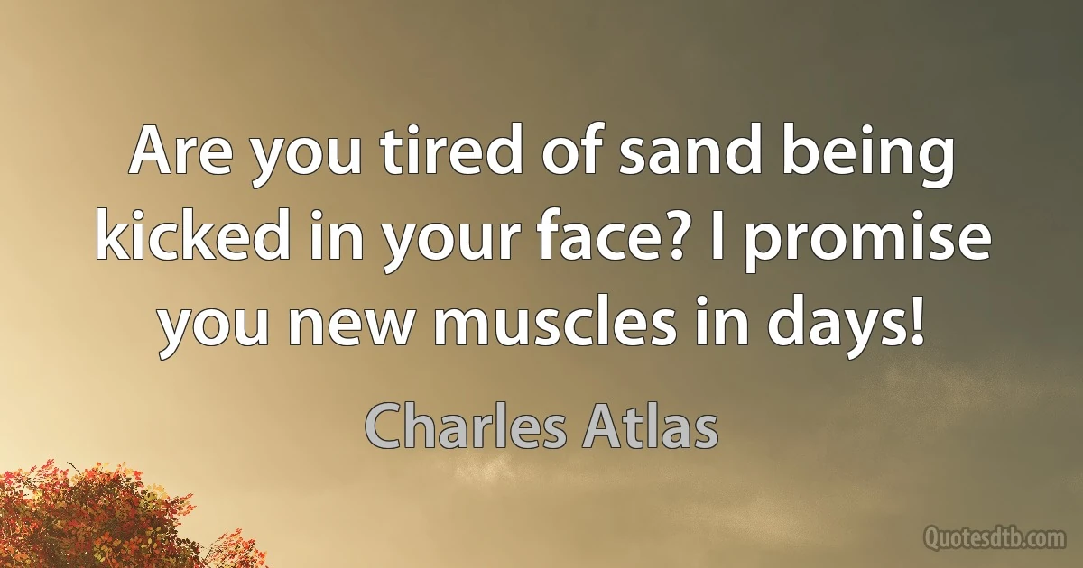 Are you tired of sand being kicked in your face? I promise you new muscles in days! (Charles Atlas)