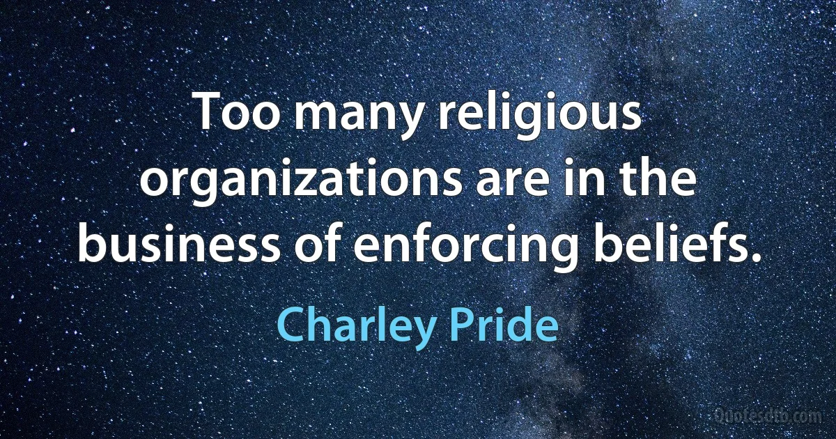 Too many religious organizations are in the business of enforcing beliefs. (Charley Pride)