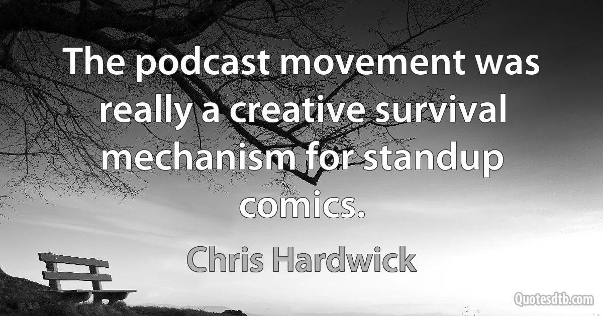 The podcast movement was really a creative survival mechanism for standup comics. (Chris Hardwick)