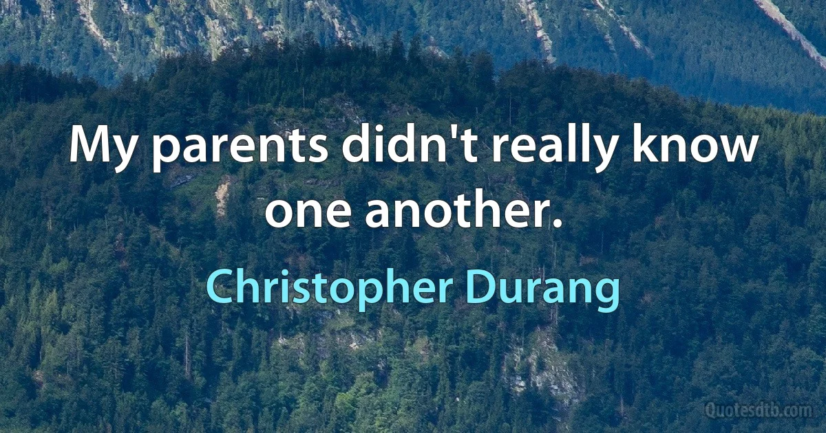 My parents didn't really know one another. (Christopher Durang)