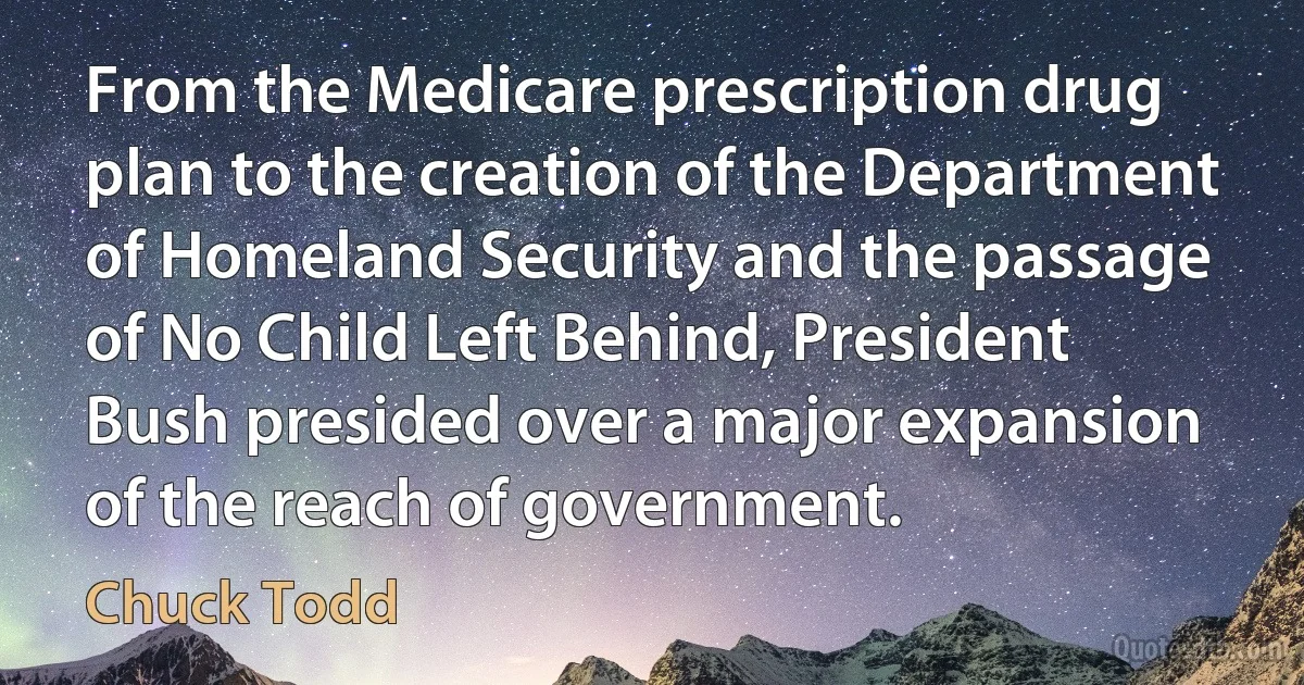 From the Medicare prescription drug plan to the creation of the Department of Homeland Security and the passage of No Child Left Behind, President Bush presided over a major expansion of the reach of government. (Chuck Todd)