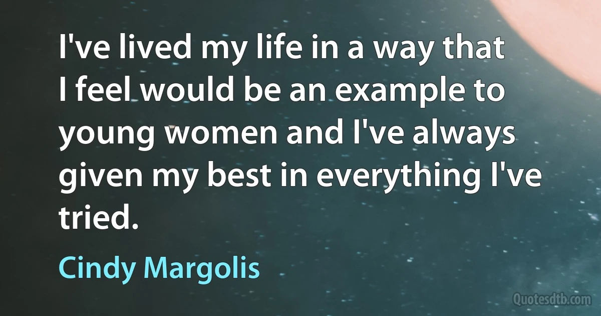 I've lived my life in a way that I feel would be an example to young women and I've always given my best in everything I've tried. (Cindy Margolis)