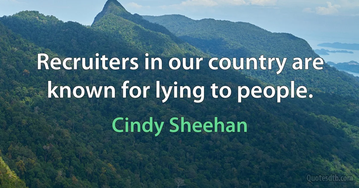 Recruiters in our country are known for lying to people. (Cindy Sheehan)