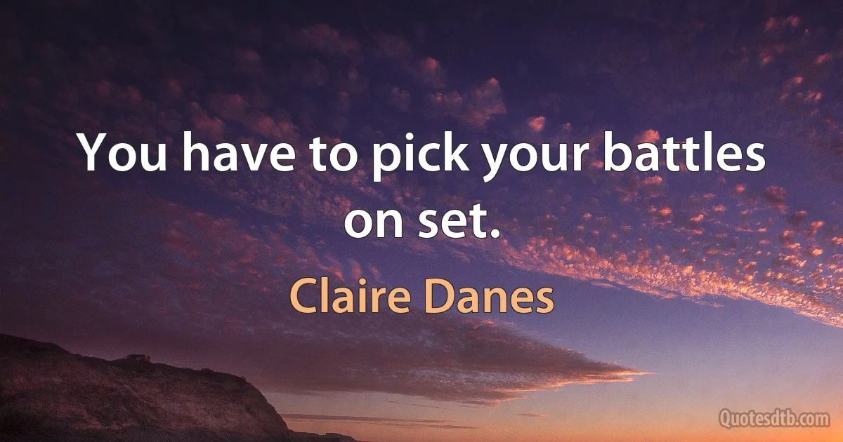 You have to pick your battles on set. (Claire Danes)