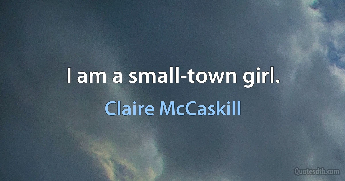 I am a small-town girl. (Claire McCaskill)