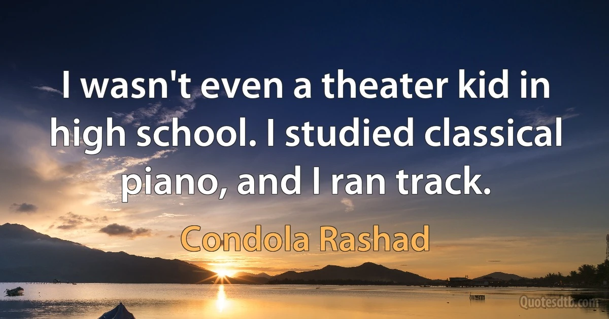 I wasn't even a theater kid in high school. I studied classical piano, and I ran track. (Condola Rashad)