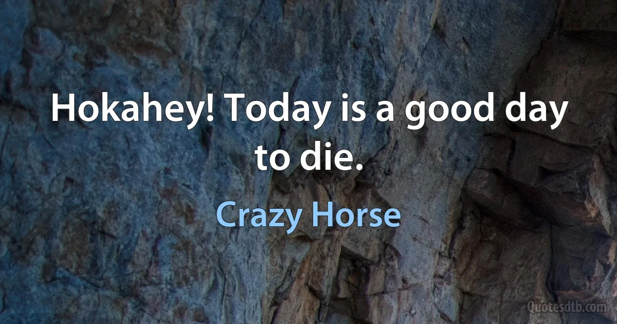 Hokahey! Today is a good day to die. (Crazy Horse)