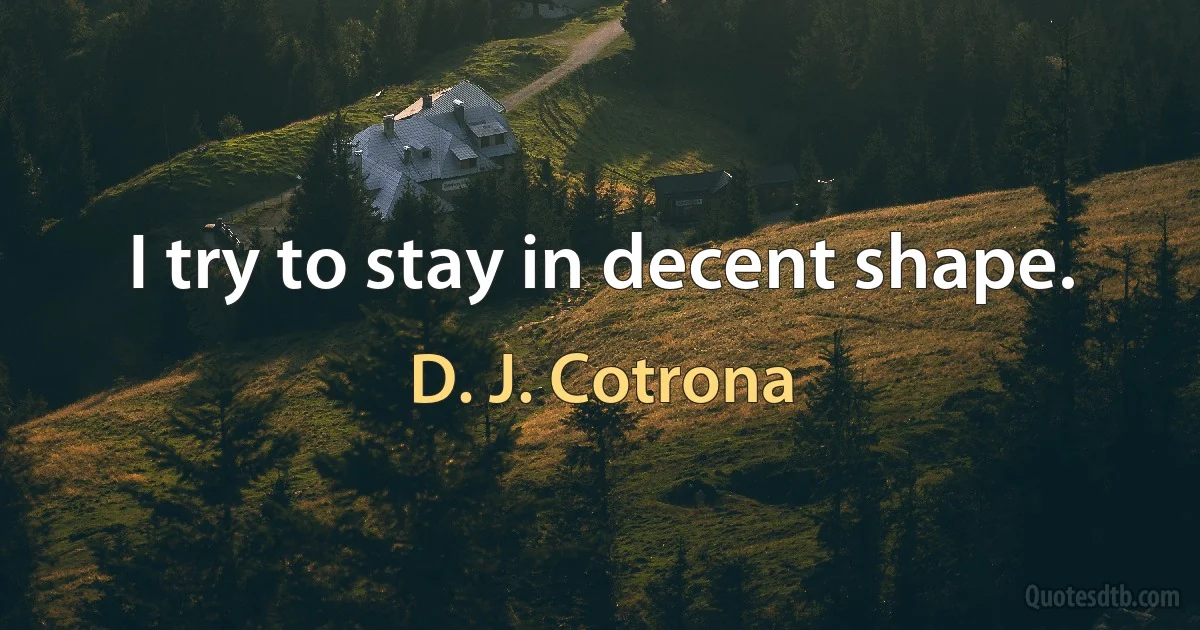 I try to stay in decent shape. (D. J. Cotrona)