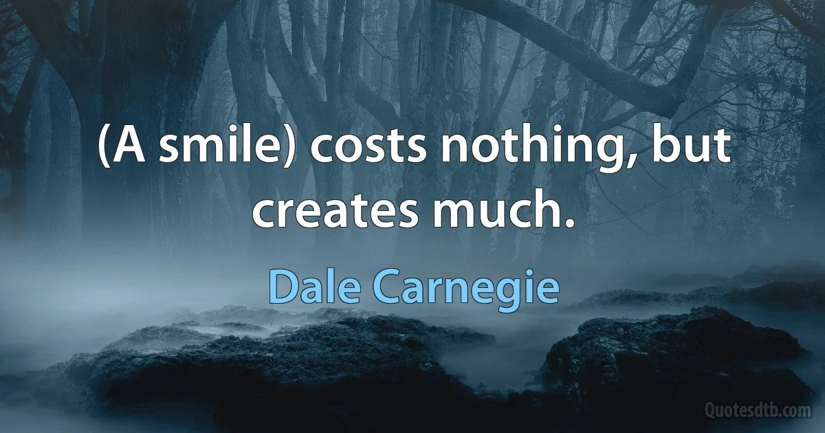 (A smile) costs nothing, but creates much. (Dale Carnegie)