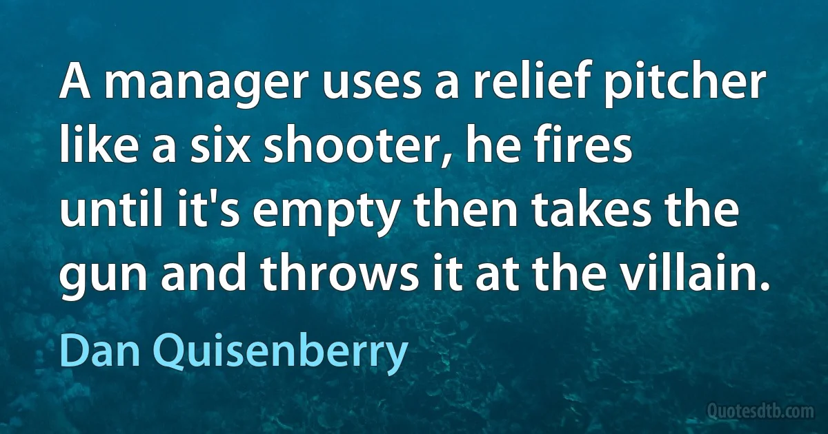 A manager uses a relief pitcher like a six shooter, he fires until it's empty then takes the gun and throws it at the villain. (Dan Quisenberry)