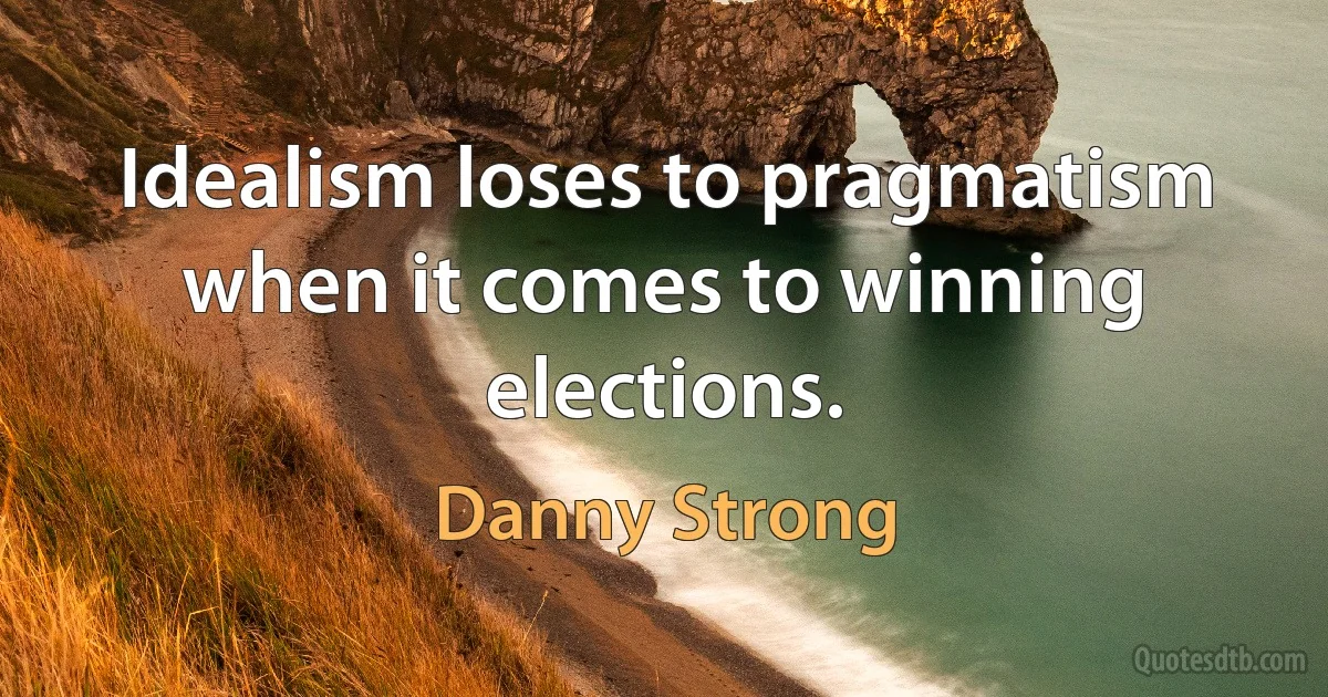 Idealism loses to pragmatism when it comes to winning elections. (Danny Strong)