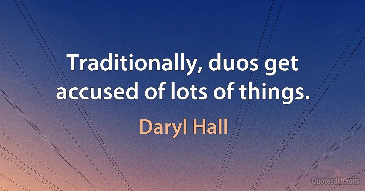 Traditionally, duos get accused of lots of things. (Daryl Hall)