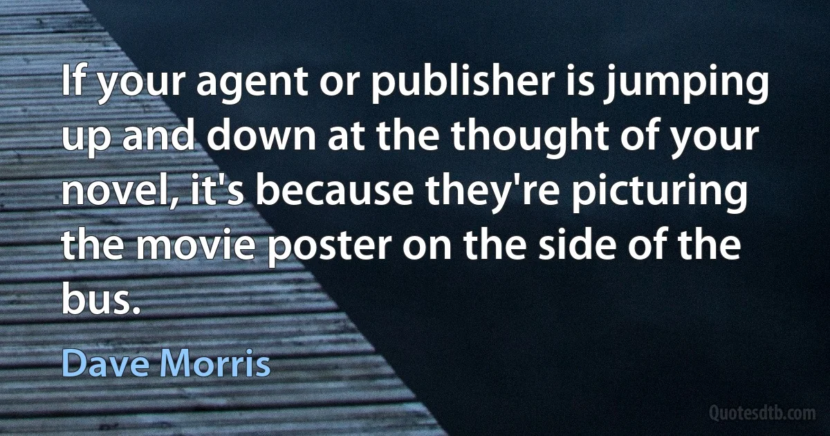 If your agent or publisher is jumping up and down at the thought of your novel, it's because they're picturing the movie poster on the side of the bus. (Dave Morris)