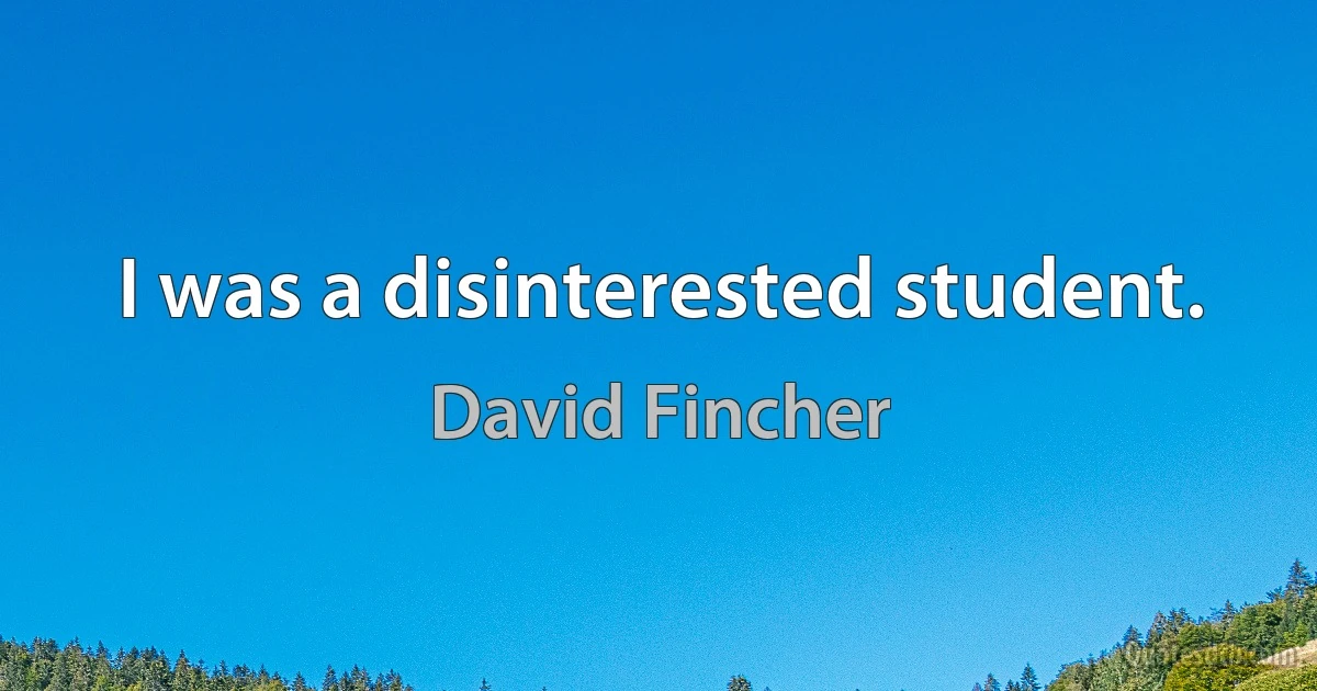 I was a disinterested student. (David Fincher)