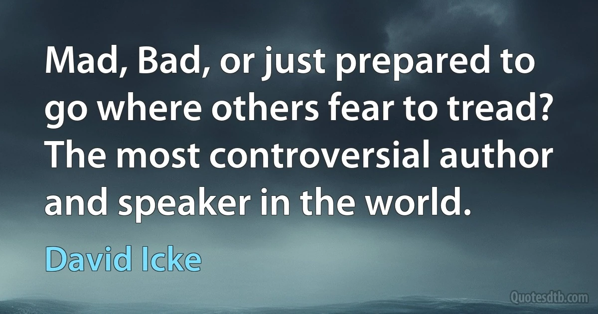 Mad, Bad, or just prepared to go where others fear to tread? The most controversial author and speaker in the world. (David Icke)