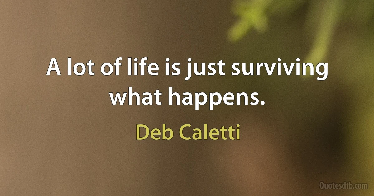 A lot of life is just surviving what happens. (Deb Caletti)