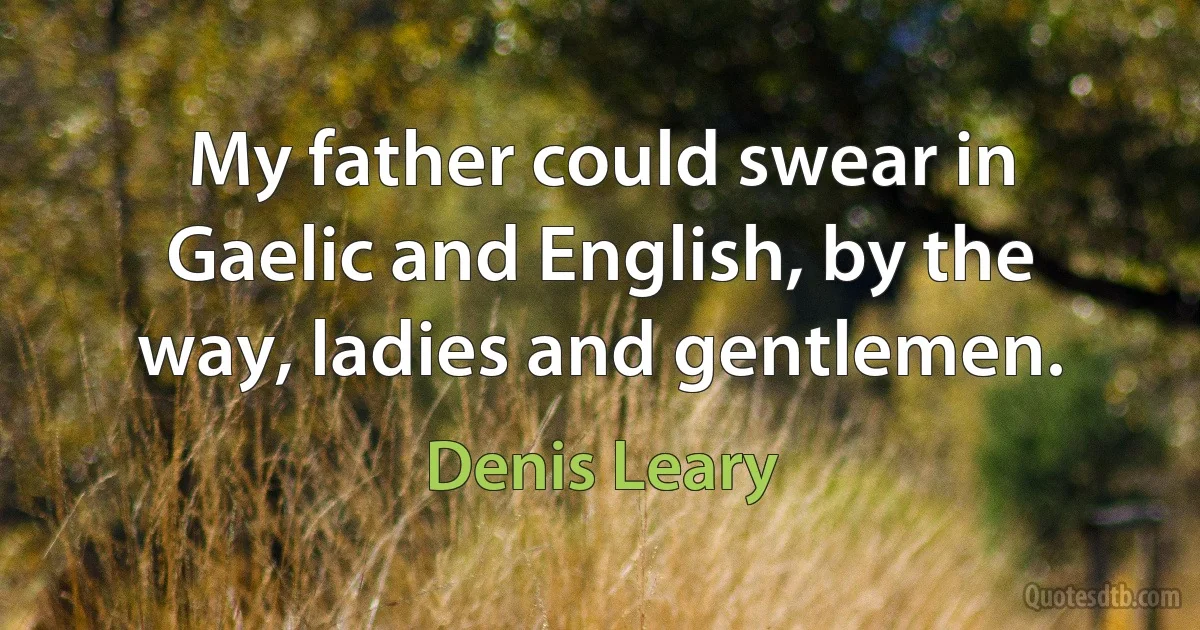 My father could swear in Gaelic and English, by the way, ladies and gentlemen. (Denis Leary)