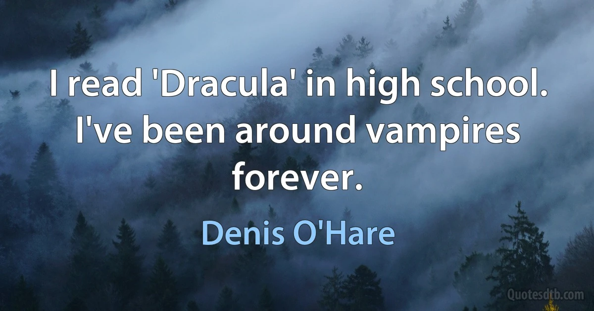 I read 'Dracula' in high school. I've been around vampires forever. (Denis O'Hare)