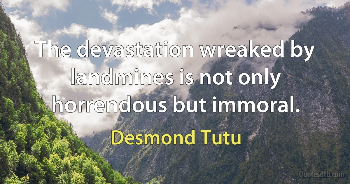 The devastation wreaked by landmines is not only horrendous but immoral. (Desmond Tutu)