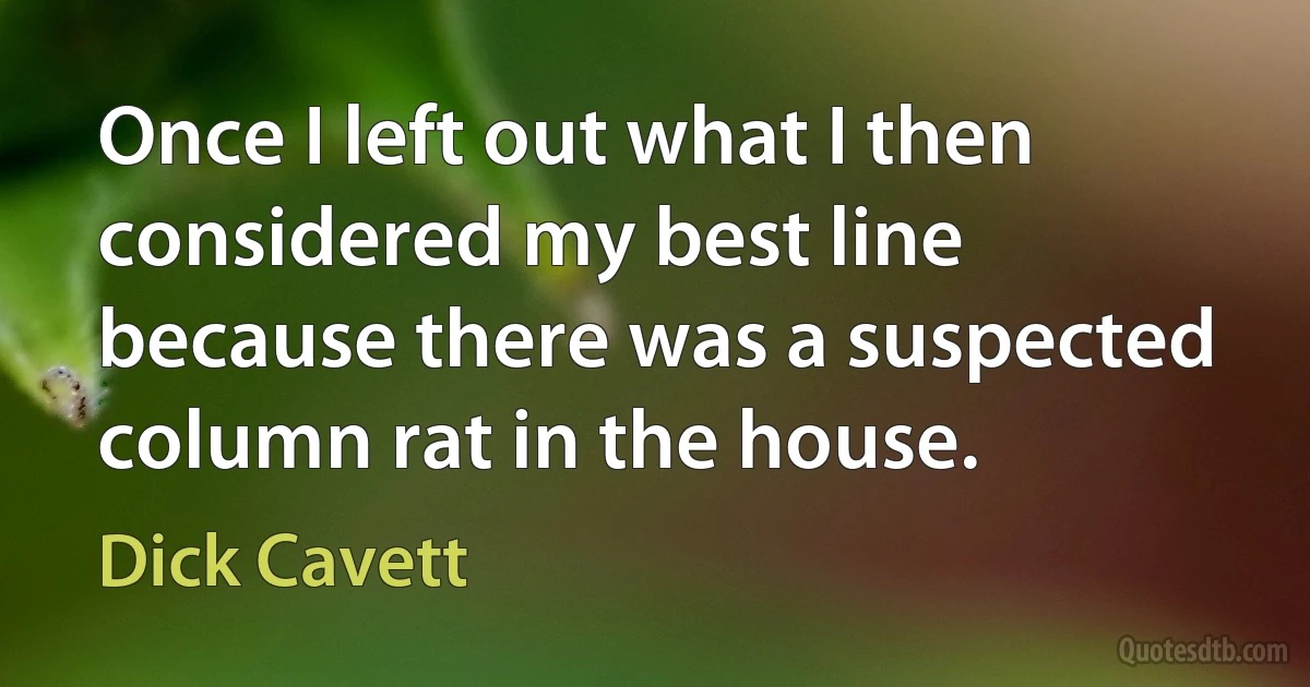 Once I left out what I then considered my best line because there was a suspected column rat in the house. (Dick Cavett)