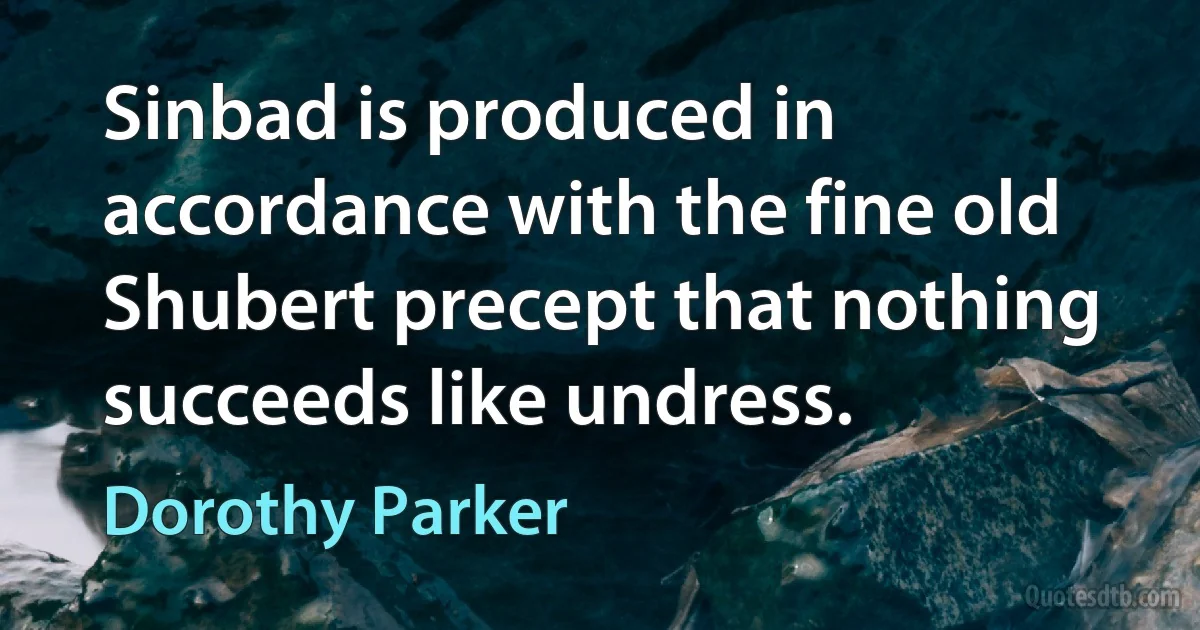 Sinbad is produced in accordance with the fine old Shubert precept that nothing succeeds like undress. (Dorothy Parker)